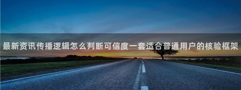 今日热点爆料:最新资讯传播逻辑怎么判断可信度一套适合普通用户的核验框架