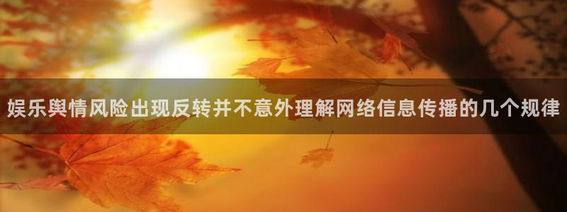 黑料爆料网页导航:娱乐舆情风险出现反转并不意外理解网络信息传播的几个规律